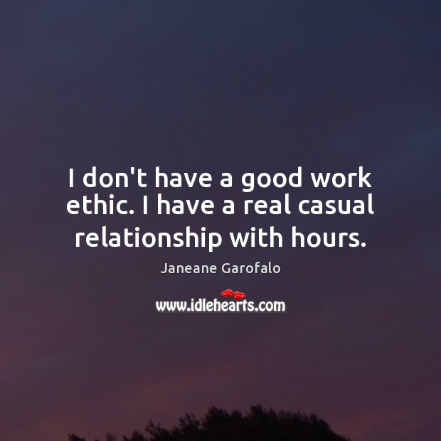 I don’t have a good work ethic. I have a real casual relationship with hours. Janeane Garofalo Picture Quote