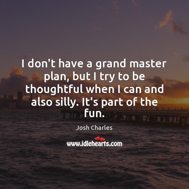 I don’t have a grand master plan, but I try to be Josh Charles Picture Quote
