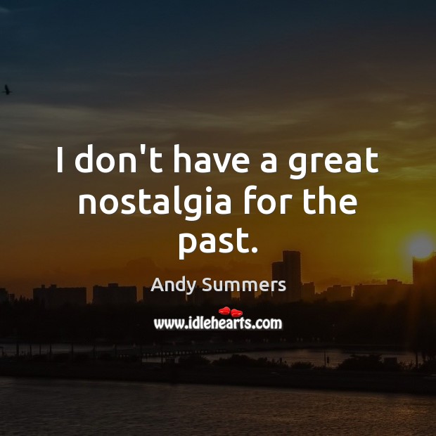 I don’t have a great nostalgia for the past. Andy Summers Picture Quote