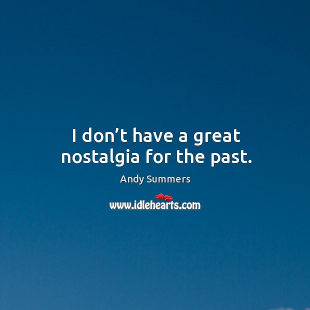 I don’t have a great nostalgia for the past. Andy Summers Picture Quote