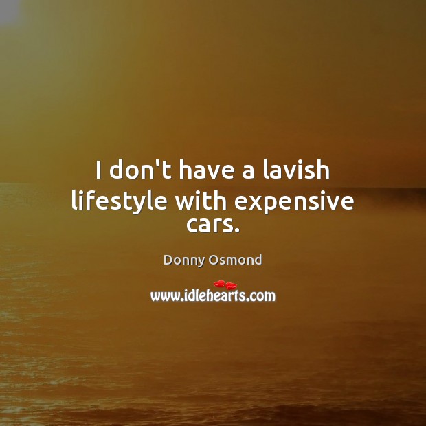 I don’t have a lavish lifestyle with expensive cars. Donny Osmond Picture Quote