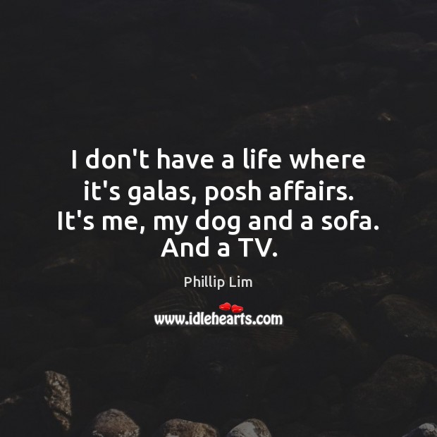 I don’t have a life where it’s galas, posh affairs. It’s me, my dog and a sofa. And a TV. Phillip Lim Picture Quote