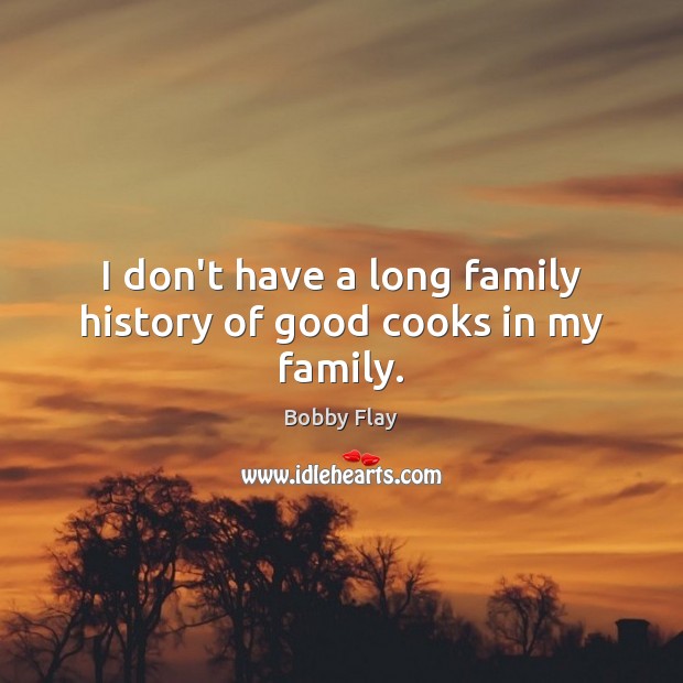 I don’t have a long family history of good cooks in my family. Bobby Flay Picture Quote