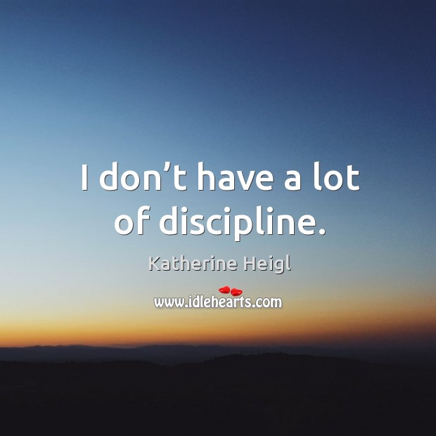 I don’t have a lot of discipline. Katherine Heigl Picture Quote