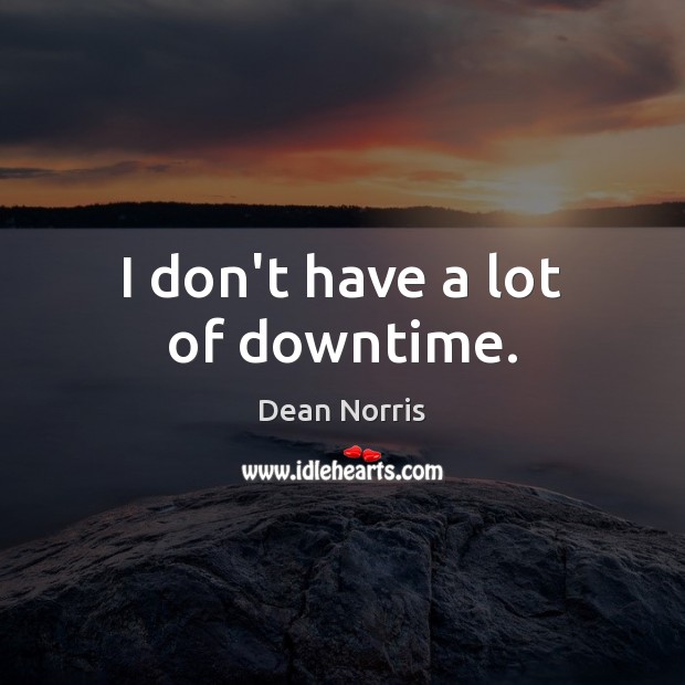I don’t have a lot of downtime. Dean Norris Picture Quote