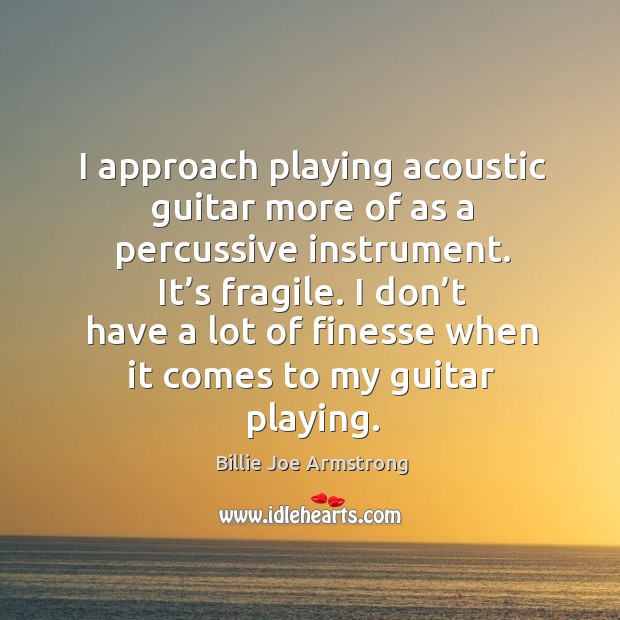 I don’t have a lot of finesse when it comes to my guitar playing. Billie Joe Armstrong Picture Quote