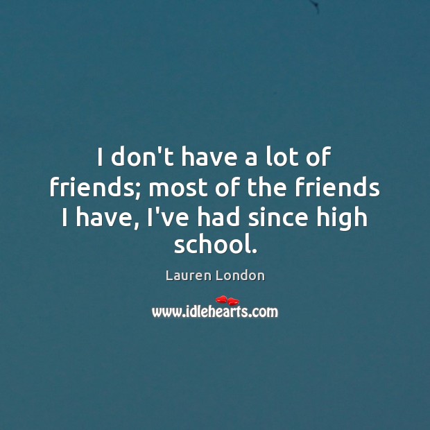 I don’t have a lot of friends; most of the friends I have, I’ve had since high school. Lauren London Picture Quote