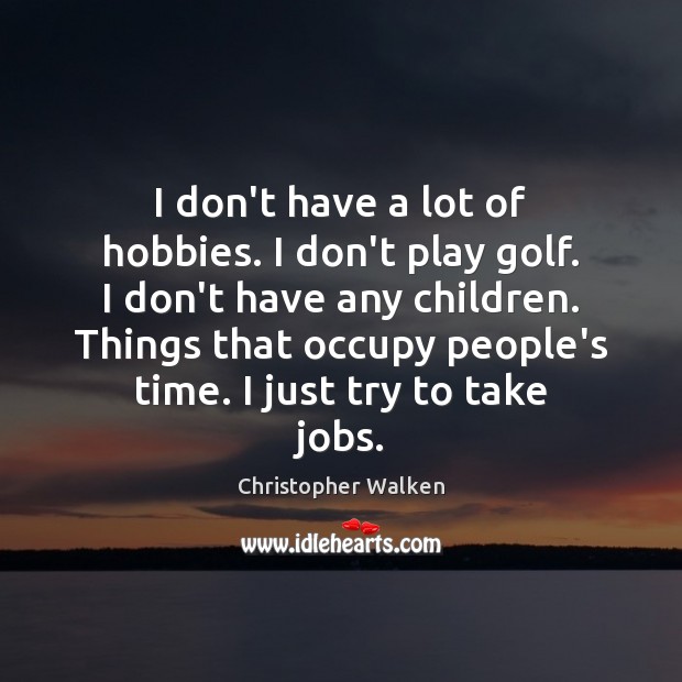 I don’t have a lot of hobbies. I don’t play golf. I Image