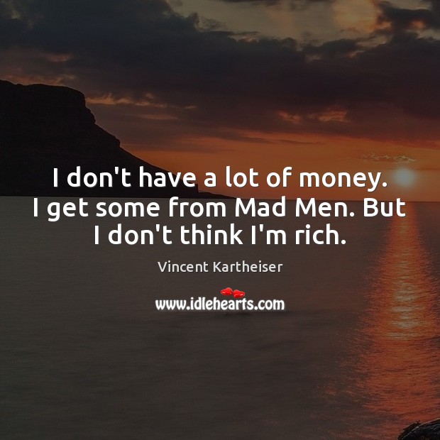 I don’t have a lot of money. I get some from Mad Men. But I don’t think I’m rich. Vincent Kartheiser Picture Quote
