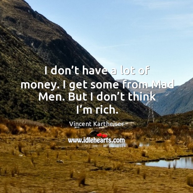 I don’t have a lot of money. I get some from mad men. But I don’t think I’m rich. Vincent Kartheiser Picture Quote
