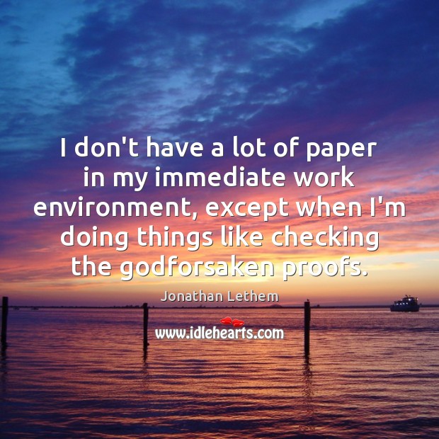 I don’t have a lot of paper in my immediate work environment, Jonathan Lethem Picture Quote
