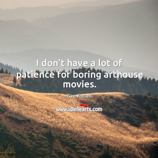 I don’t have a lot of patience for boring arthouse movies. Zoe Kazan Picture Quote