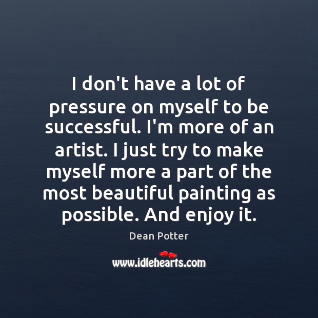 I don’t have a lot of pressure on myself to be successful. Dean Potter Picture Quote