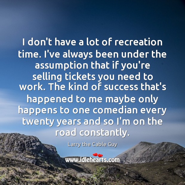 I don’t have a lot of recreation time. I’ve always been under Larry the Cable Guy Picture Quote