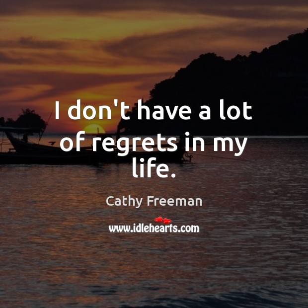 I don’t have a lot of regrets in my life. Cathy Freeman Picture Quote