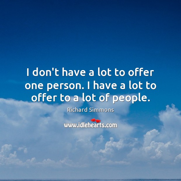 I don’t have a lot to offer one person. I have a lot to offer to a lot of people. Richard Simmons Picture Quote