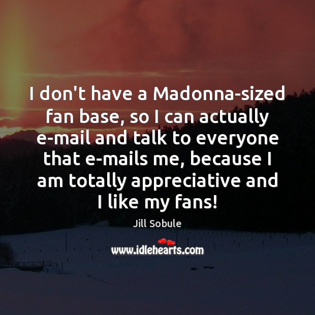 I don’t have a Madonna-sized fan base, so I can actually e-mail Image