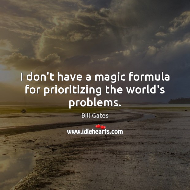 I don’t have a magic formula for prioritizing the world’s problems. Bill Gates Picture Quote