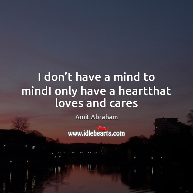 I don’t have a mind to mindI only have a heartthat loves and cares Amit Abraham Picture Quote