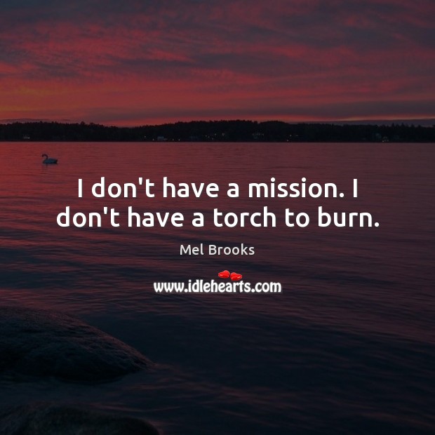 I don’t have a mission. I don’t have a torch to burn. Mel Brooks Picture Quote
