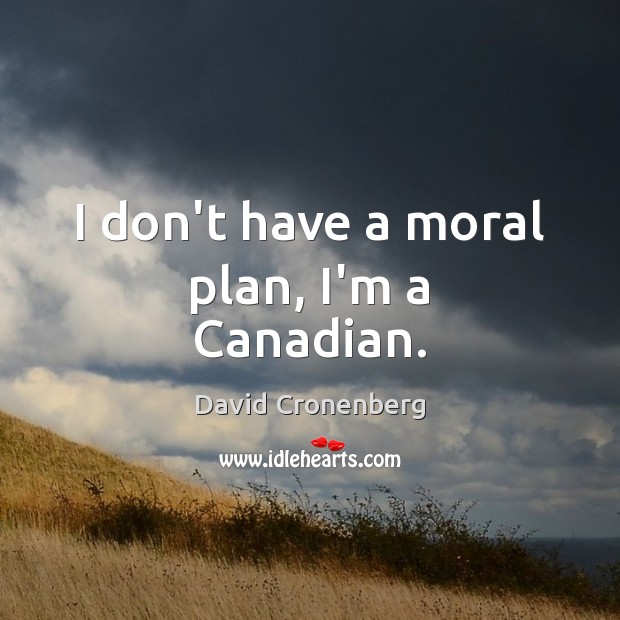 I don’t have a moral plan, I’m a Canadian. David Cronenberg Picture Quote