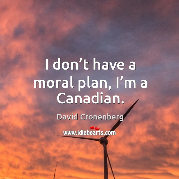 I don’t have a moral plan, I’m a canadian. David Cronenberg Picture Quote