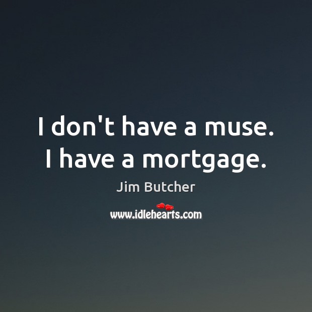 I don’t have a muse. I have a mortgage. Jim Butcher Picture Quote