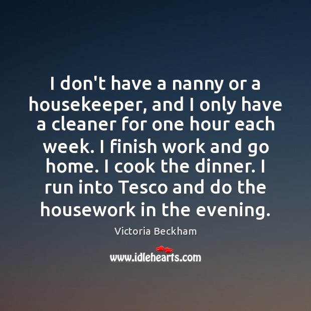 I don’t have a nanny or a housekeeper, and I only have Victoria Beckham Picture Quote