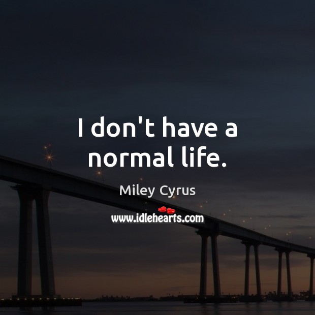 I don’t have a normal life. Image
