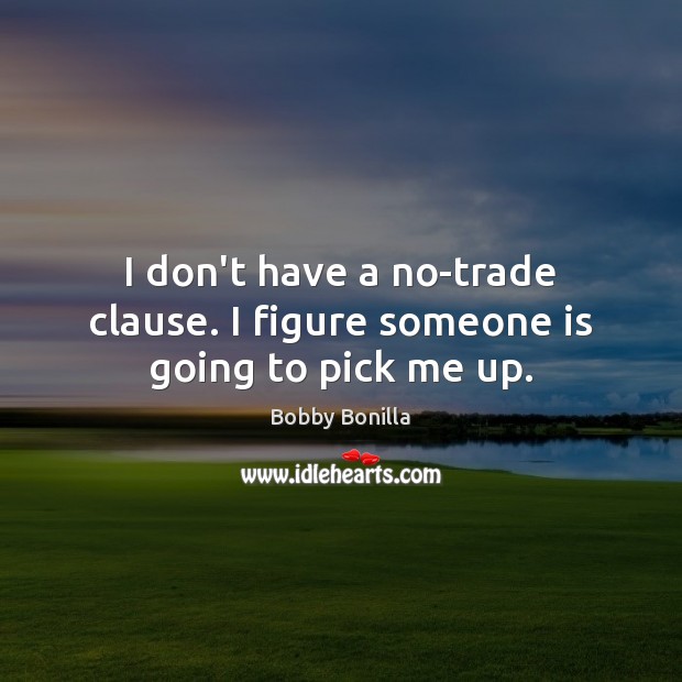 I don’t have a no-trade clause. I figure someone is going to pick me up. Bobby Bonilla Picture Quote