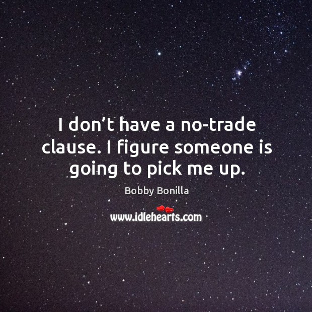 I don’t have a no-trade clause. I figure someone is going to pick me up. Bobby Bonilla Picture Quote