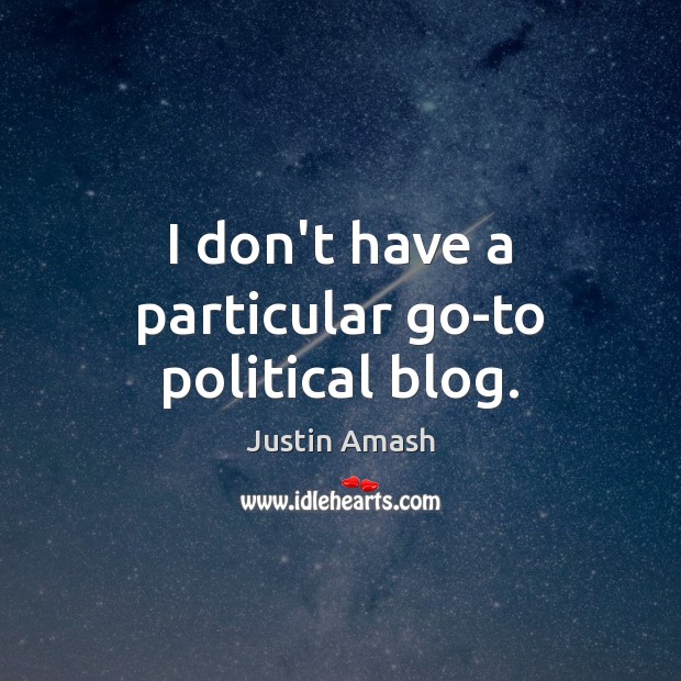 I don’t have a particular go-to political blog. Justin Amash Picture Quote