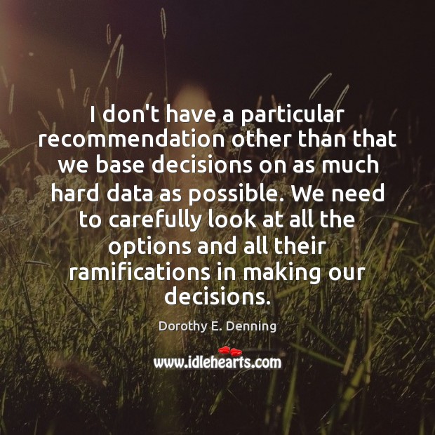 I don’t have a particular recommendation other than that we base decisions Dorothy E. Denning Picture Quote