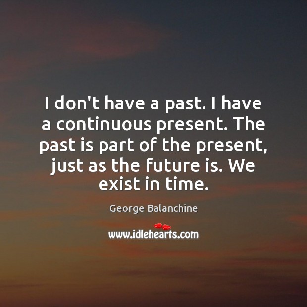 I don’t have a past. I have a continuous present. The past George Balanchine Picture Quote