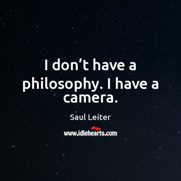 I don’t have a philosophy. I have a camera. Saul Leiter Picture Quote