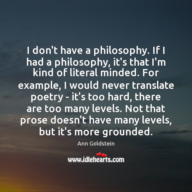I don’t have a philosophy. If I had a philosophy, it’s that Ann Goldstein Picture Quote