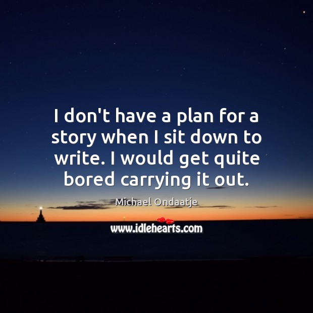 I don’t have a plan for a story when I sit down Michael Ondaatje Picture Quote