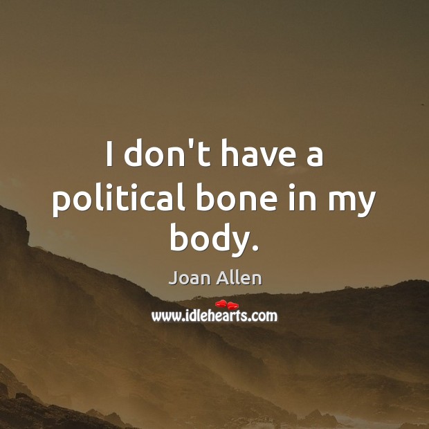 I don’t have a political bone in my body. Joan Allen Picture Quote