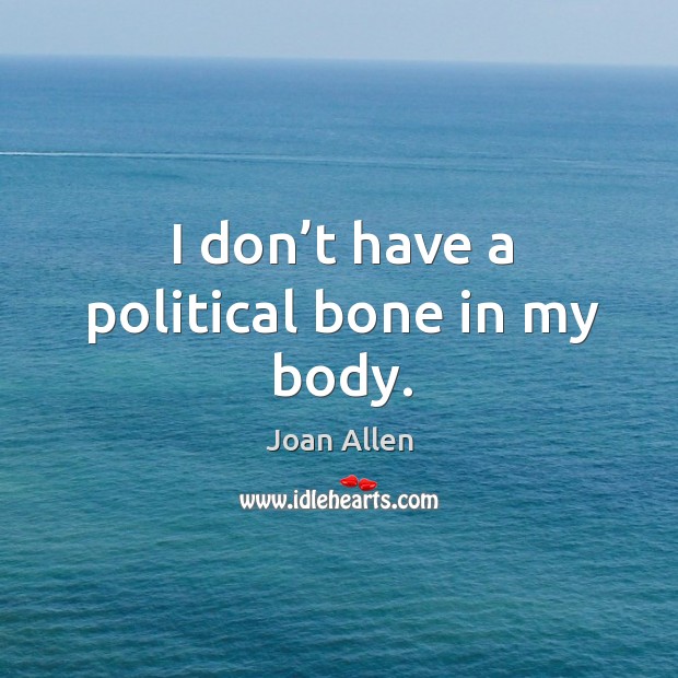 I don’t have a political bone in my body. Image