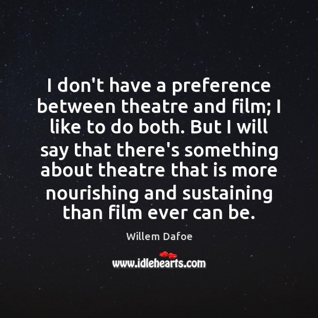 I don’t have a preference between theatre and film; I like to 