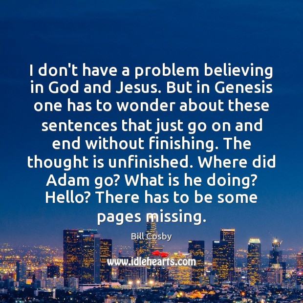 I don’t have a problem believing in God and Jesus. But in Bill Cosby Picture Quote