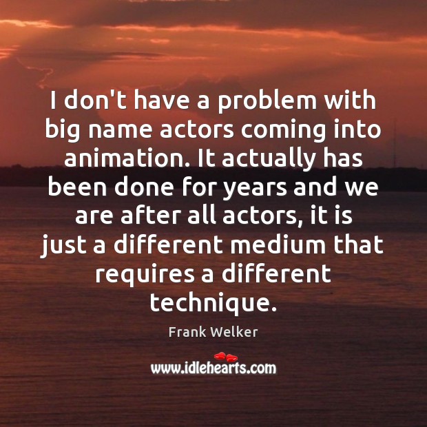 I don’t have a problem with big name actors coming into animation. Frank Welker Picture Quote