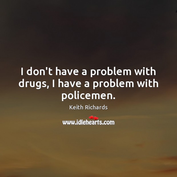 I don’t have a problem with drugs, I have a problem with policemen. Keith Richards Picture Quote