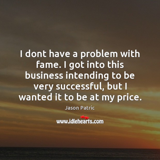 I dont have a problem with fame. I got into this business Jason Patric Picture Quote