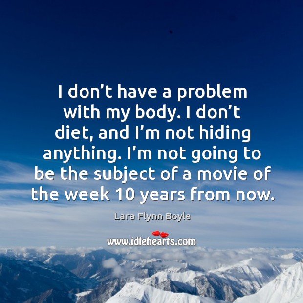 I don’t have a problem with my body. Lara Flynn Boyle Picture Quote