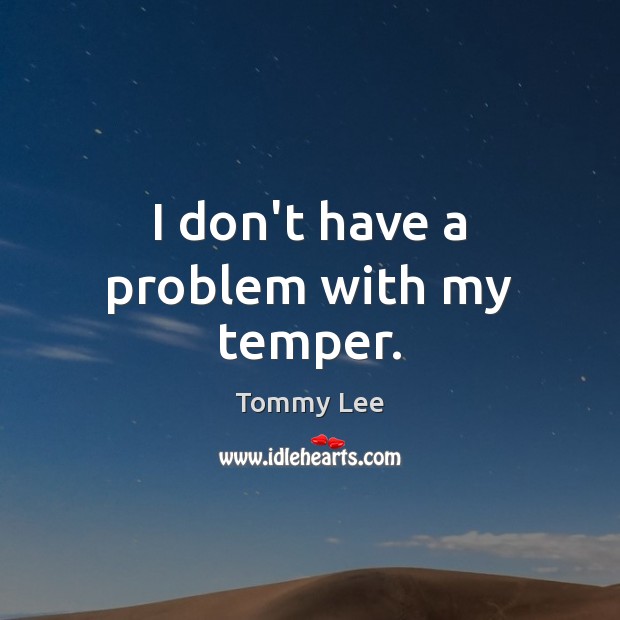 I don’t have a problem with my temper. Tommy Lee Picture Quote