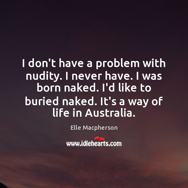 I don’t have a problem with nudity. I never have. I was Elle Macpherson Picture Quote