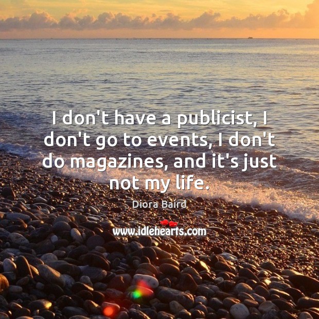 I don’t have a publicist, I don’t go to events, I don’t Diora Baird Picture Quote