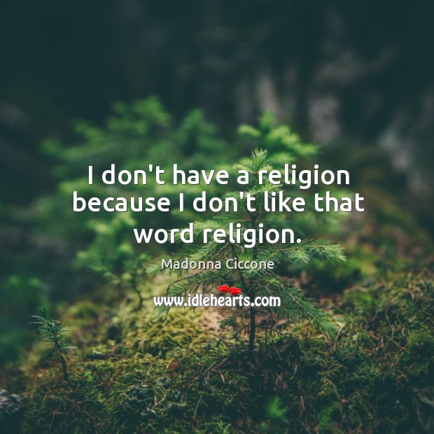 I don’t have a religion because I don’t like that word religion. Madonna Ciccone Picture Quote