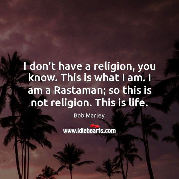 I don’t have a religion, you know. This is what I am. Bob Marley Picture Quote
